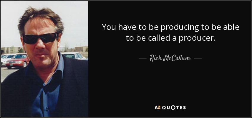 You have to be producing to be able to be called a producer. - Rick McCallum