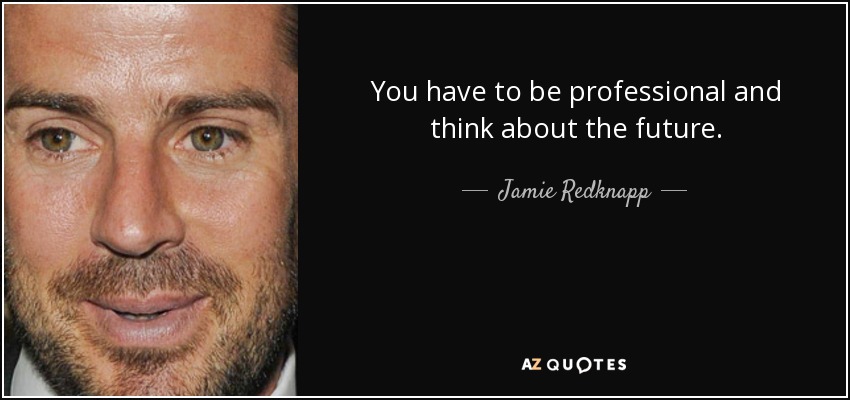 You have to be professional and think about the future. - Jamie Redknapp
