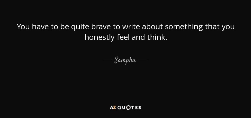 You have to be quite brave to write about something that you honestly feel and think. - Sampha