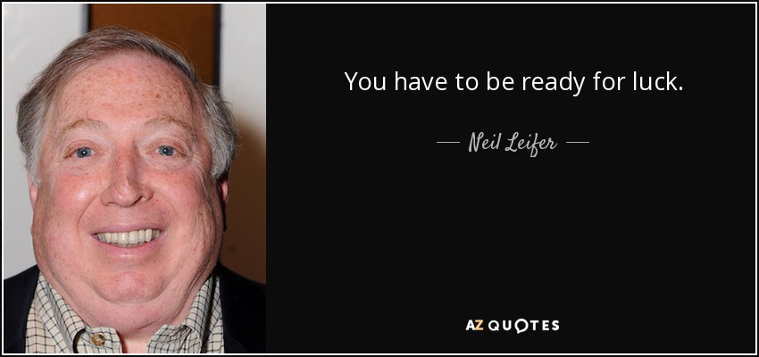 You have to be ready for luck. - Neil Leifer