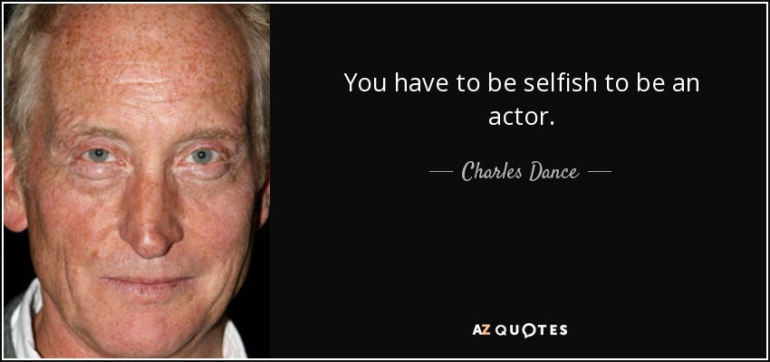 You have to be selfish to be an actor. - Charles Dance