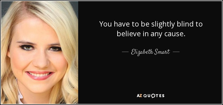 You have to be slightly blind to believe in any cause. - Elizabeth Smart