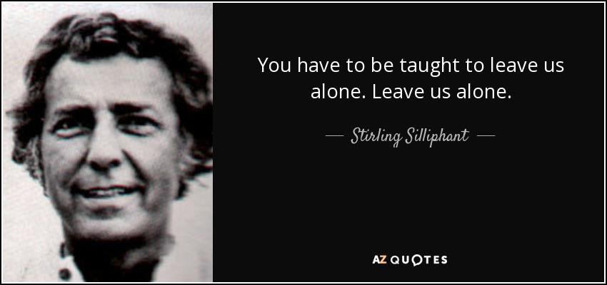You have to be taught to leave us alone. Leave us alone. - Stirling Silliphant