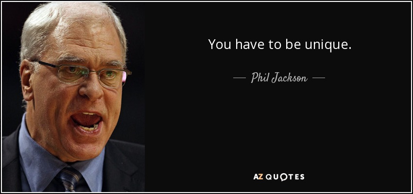 You have to be unique. - Phil Jackson