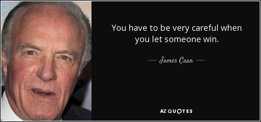 You have to be very careful when you let someone win. - James Caan