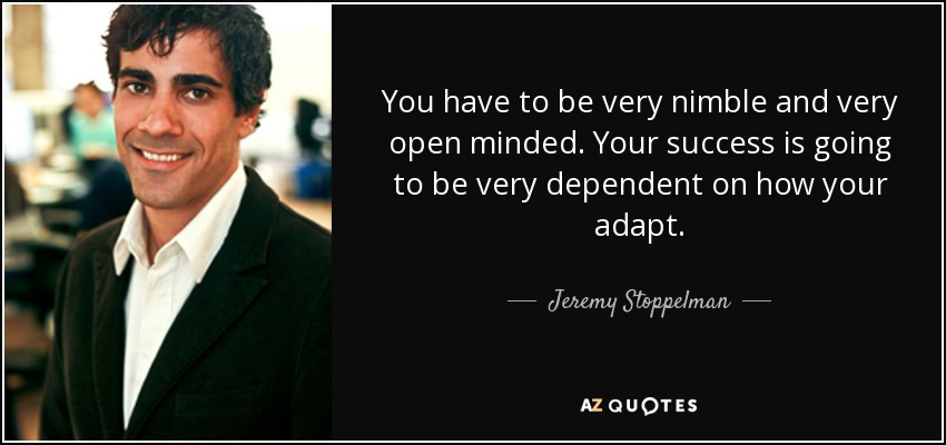 You have to be very nimble and very open minded. Your success is going to be very dependent on how your adapt. - Jeremy Stoppelman