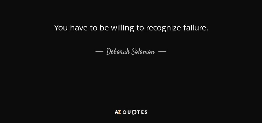 You have to be willing to recognize failure. - Deborah Solomon