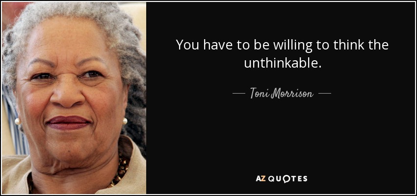 You have to be willing to think the unthinkable. - Toni Morrison