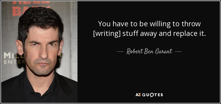 You have to be willing to throw [writing] stuff away and replace it. - Robert Ben Garant