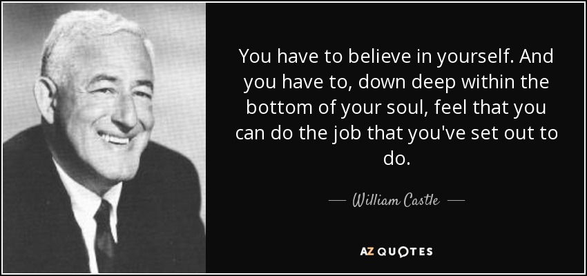 You have to believe in yourself. And you have to, down deep within the bottom of your soul, feel that you can do the job that you've set out to do. - William Castle