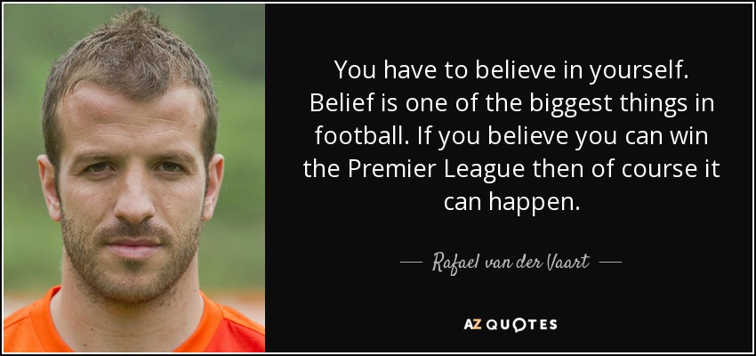 You have to believe in yourself. Belief is one of the biggest things in football. If you believe you can win the Premier League then of course it can happen. - Rafael van der Vaart
