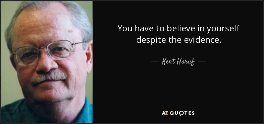 You have to believe in yourself despite the evidence. - Kent Haruf