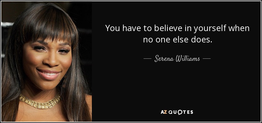 You have to believe in yourself when no one else does. - Serena Williams