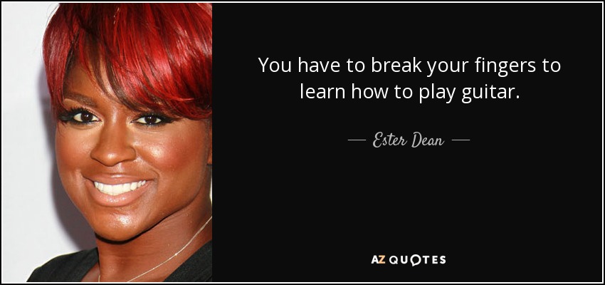 You have to break your fingers to learn how to play guitar. - Ester Dean