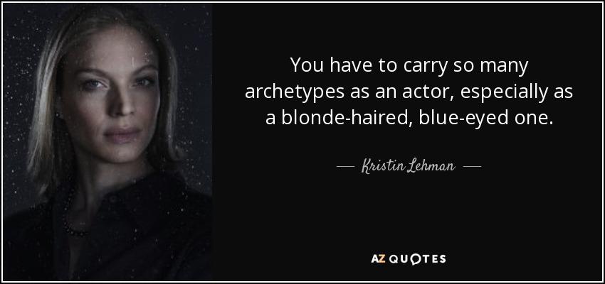 You have to carry so many archetypes as an actor, especially as a blonde-haired, blue-eyed one. - Kristin Lehman