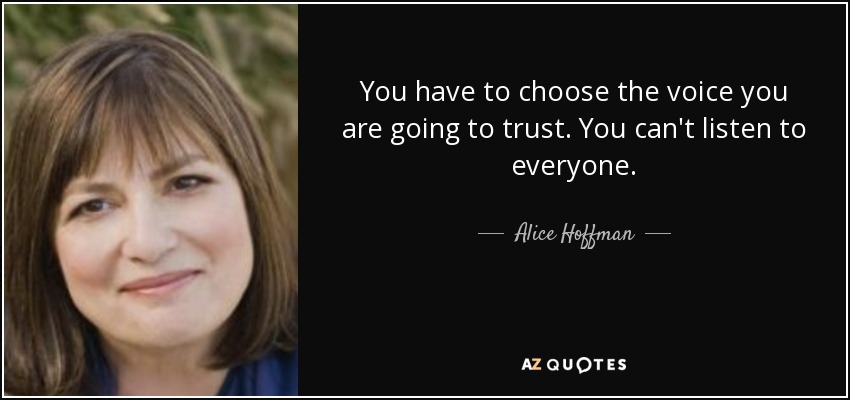 You have to choose the voice you are going to trust. You can't listen to everyone. - Alice Hoffman