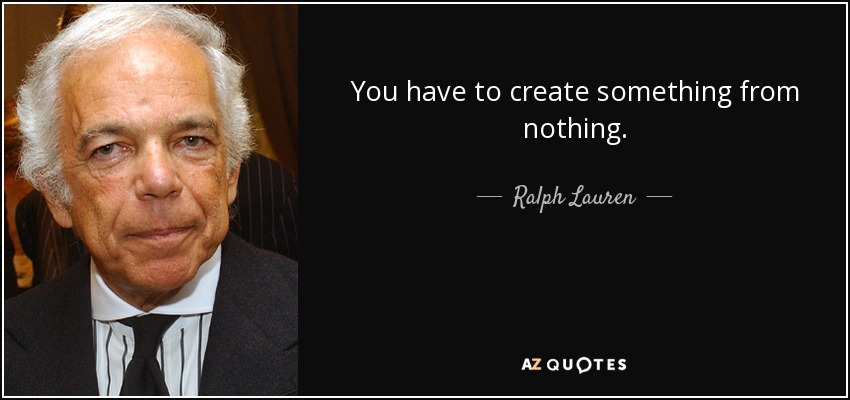 You have to create something from nothing. - Ralph Lauren