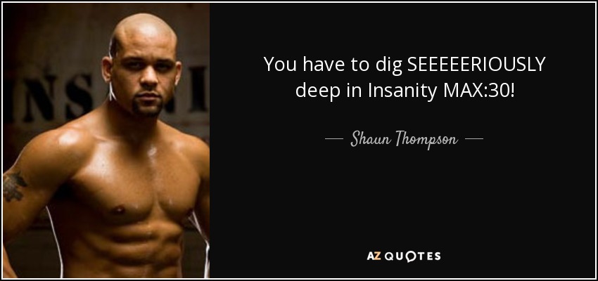 You have to dig SEEEEERIOUSLY deep in Insanity MAX:30! - Shaun Thompson