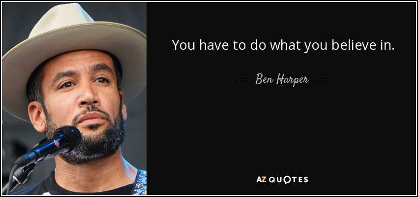 You have to do what you believe in. - Ben Harper