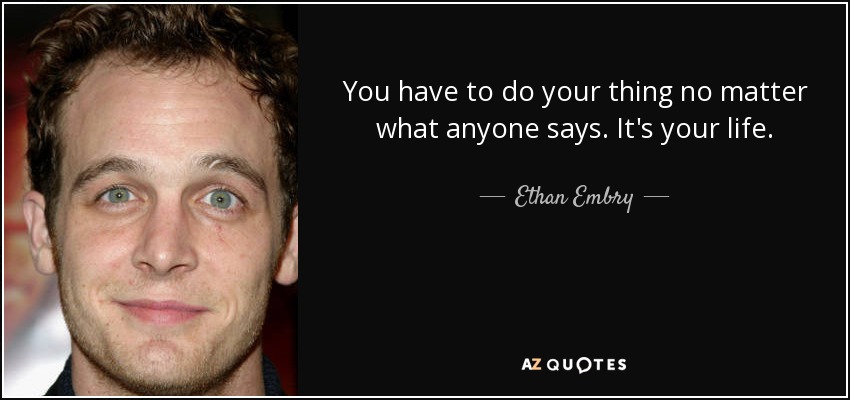 You have to do your thing no matter what anyone says. It's your life. - Ethan Embry