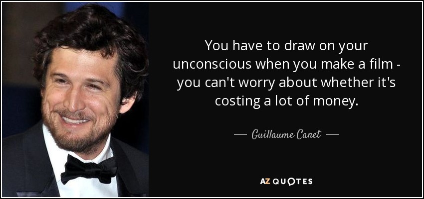 You have to draw on your unconscious when you make a film - you can't worry about whether it's costing a lot of money. - Guillaume Canet