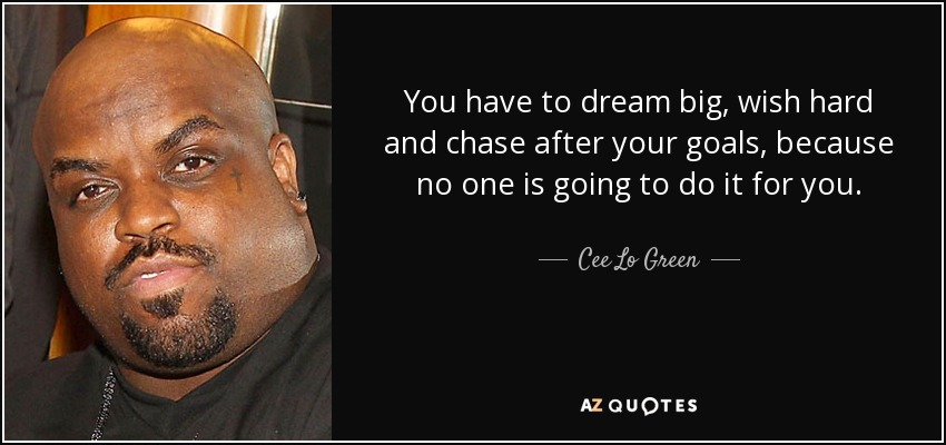 You have to dream big, wish hard and chase after your goals, because no one is going to do it for you. - Cee Lo Green