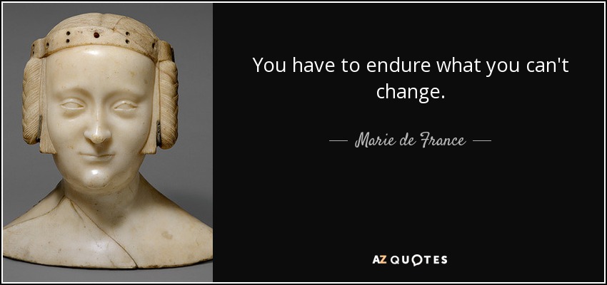 You have to endure what you can't change. - Marie de France