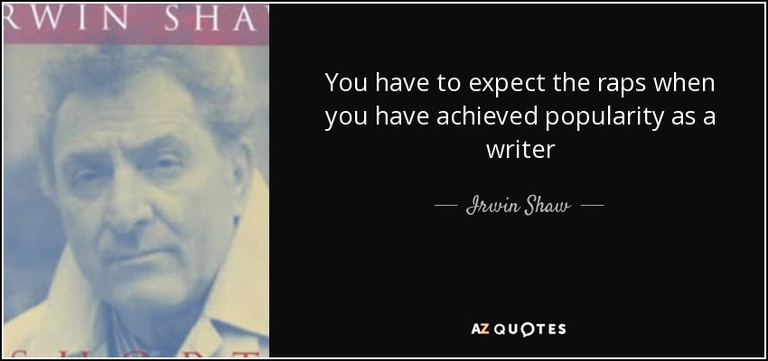 You have to expect the raps when you have achieved popularity as a writer - Irwin Shaw