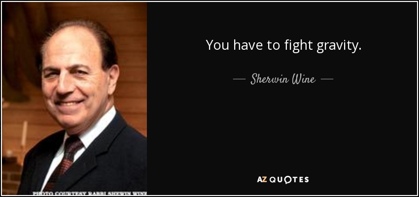 You have to fight gravity. - Sherwin Wine