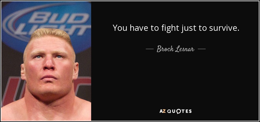 You have to fight just to survive. - Brock Lesnar