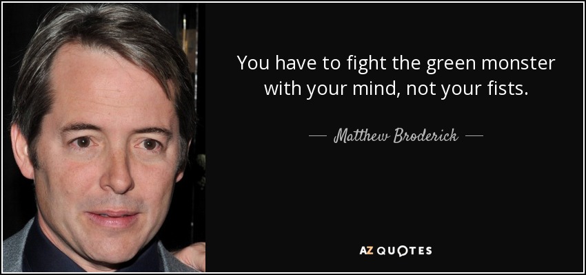 You have to fight the green monster with your mind, not your fists. - Matthew Broderick