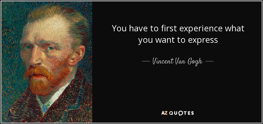 You have to first experience what you want to express - Vincent Van Gogh