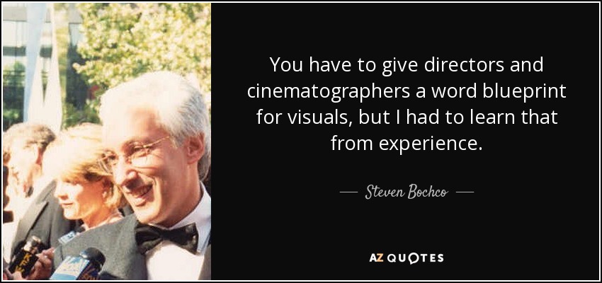 You have to give directors and cinematographers a word blueprint for visuals, but I had to learn that from experience. - Steven Bochco