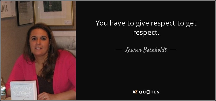 You have to give respect to get respect. - Lauren Barnholdt