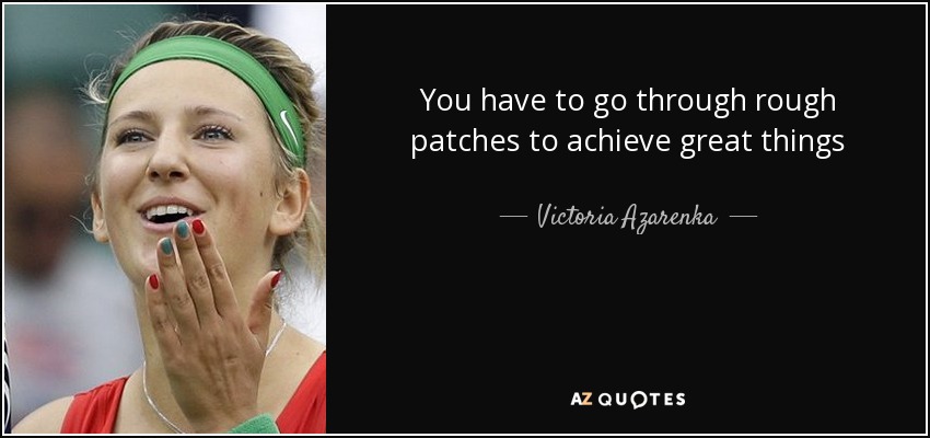 You have to go through rough patches to achieve great things - Victoria Azarenka