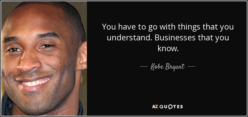 You have to go with things that you understand. Businesses that you know. - Kobe Bryant