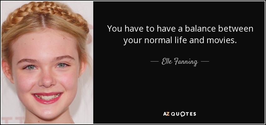 You have to have a balance between your normal life and movies. - Elle Fanning