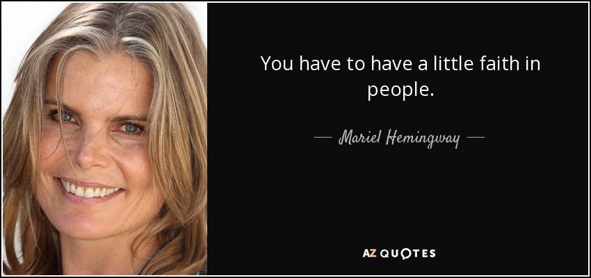 You have to have a little faith in people. - Mariel Hemingway