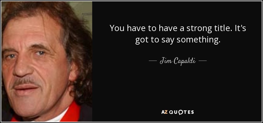 You have to have a strong title. It's got to say something. - Jim Capaldi