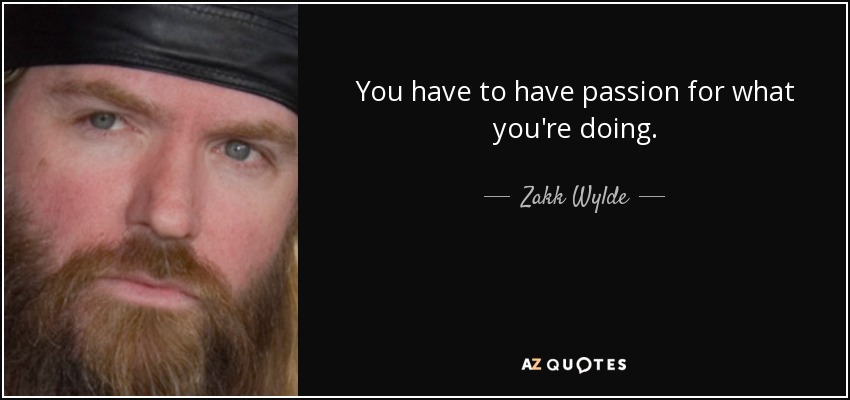 You have to have passion for what you're doing. - Zakk Wylde