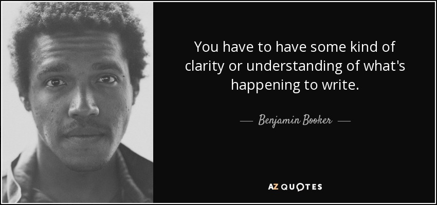 You have to have some kind of clarity or understanding of what's happening to write. - Benjamin Booker