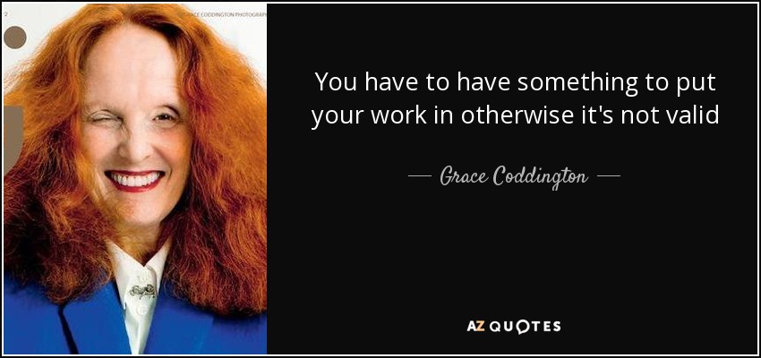 You have to have something to put your work in otherwise it's not valid - Grace Coddington
