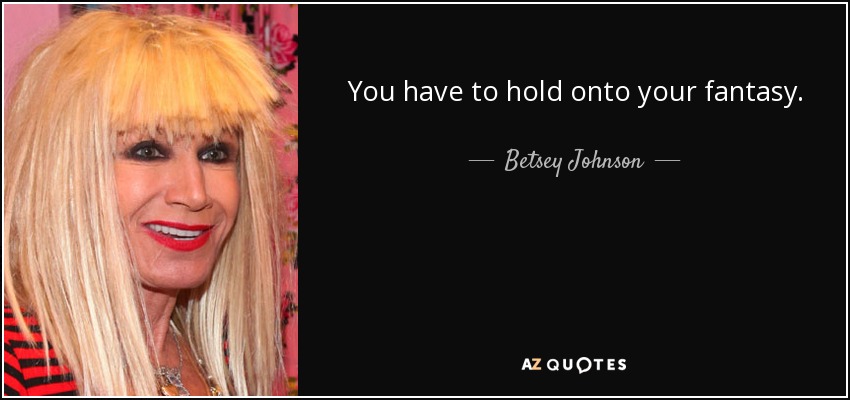You have to hold onto your fantasy. - Betsey Johnson