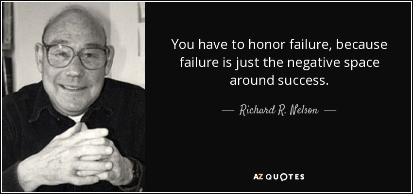 You have to honor failure, because failure is just the negative space around success. - Richard R. Nelson