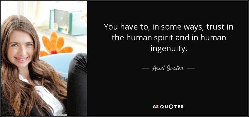 You have to, in some ways, trust in the human spirit and in human ingenuity. - Ariel Garten