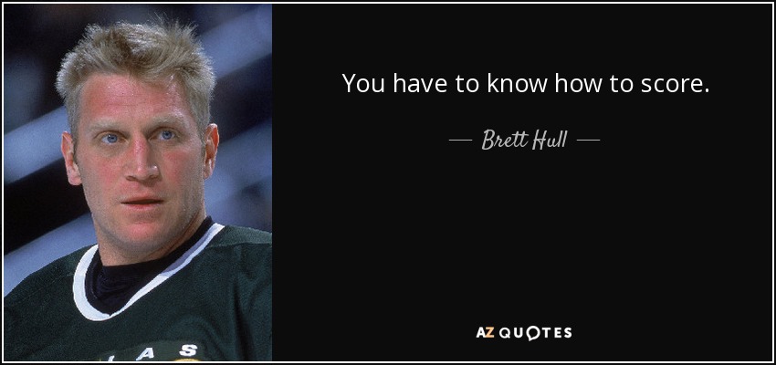 You have to know how to score. - Brett Hull