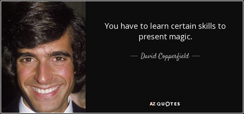 You have to learn certain skills to present magic. - David Copperfield
