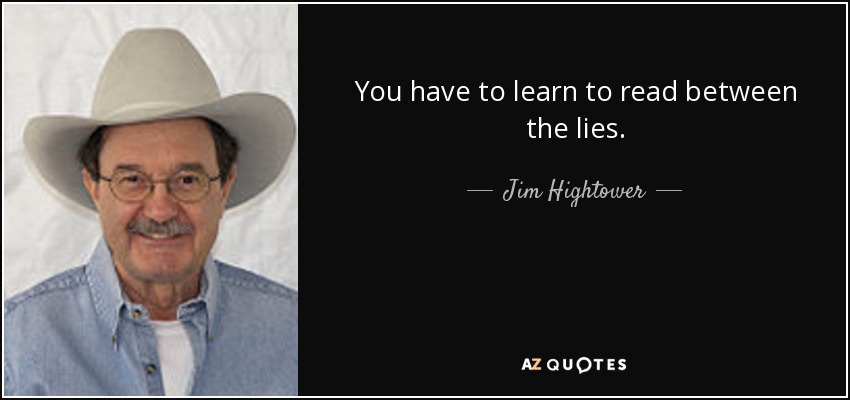 You have to learn to read between the lies. - Jim Hightower