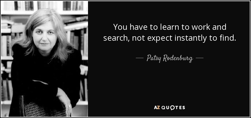 You have to learn to work and search, not expect instantly to find. - Patsy Rodenburg