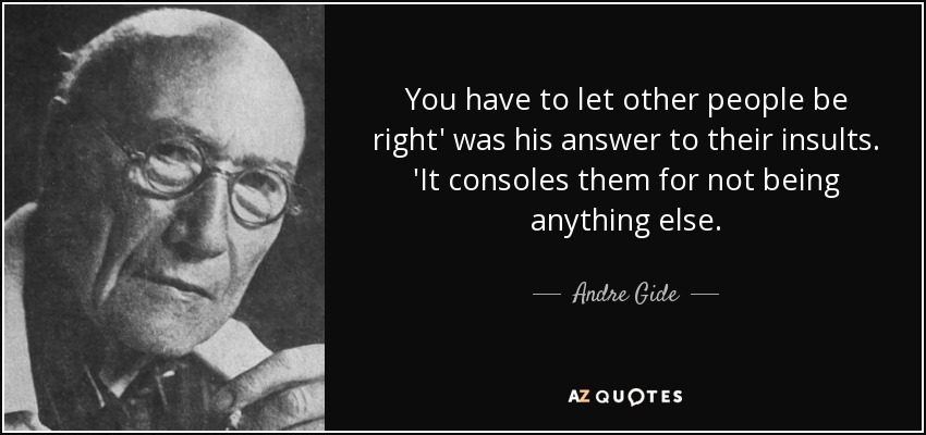 You have to let other people be right' was his answer to their insults. 'It consoles them for not being anything else. - Andre Gide